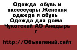 Одежда, обувь и аксессуары Женская одежда и обувь - Одежда для дома. Чукотский АО,Анадырь г.